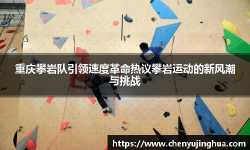 重庆攀岩队引领速度革命热议攀岩运动的新风潮与挑战