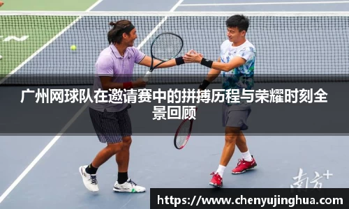 广州网球队在邀请赛中的拼搏历程与荣耀时刻全景回顾