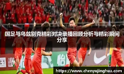 国足与乌兹别克精彩对决录播回顾分析与精彩瞬间分享